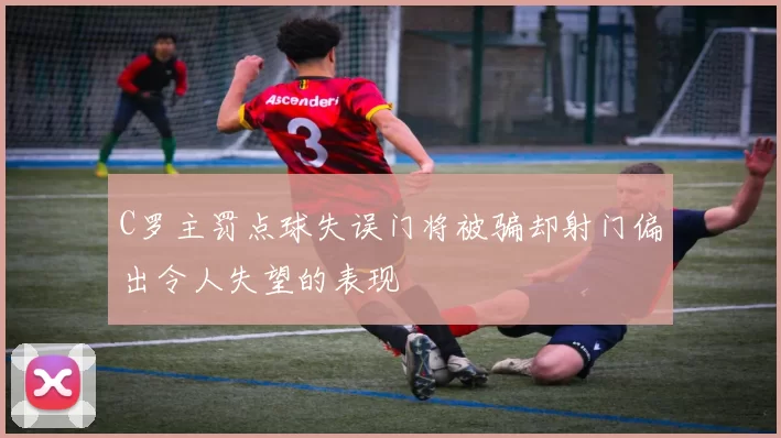 C罗主罚点球失误门将被骗却射门偏出令人失望的表现