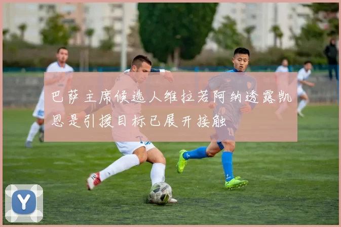 巴萨主席候选人维拉若阿纳透露凯恩是引援目标已展开接触