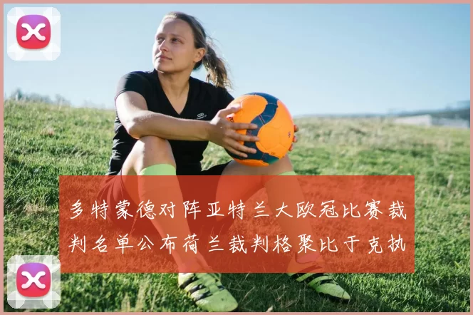 多特蒙德对阵亚特兰大欧冠比赛裁判名单公布荷兰裁判格聚比于克执法