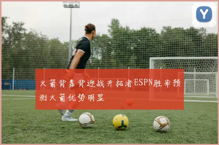 火箭背靠背迎战开拓者ESPN胜率预测火箭优势明显
