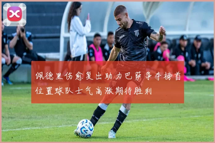 佩德里伤愈复出助力巴萨争夺榜首位置球队士气高涨期待胜利
