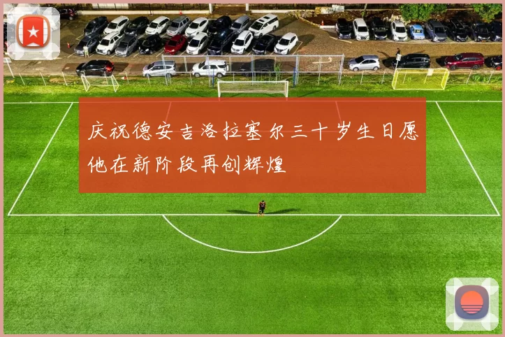 庆祝德安吉洛拉塞尔三十岁生日愿他在新阶段再创辉煌