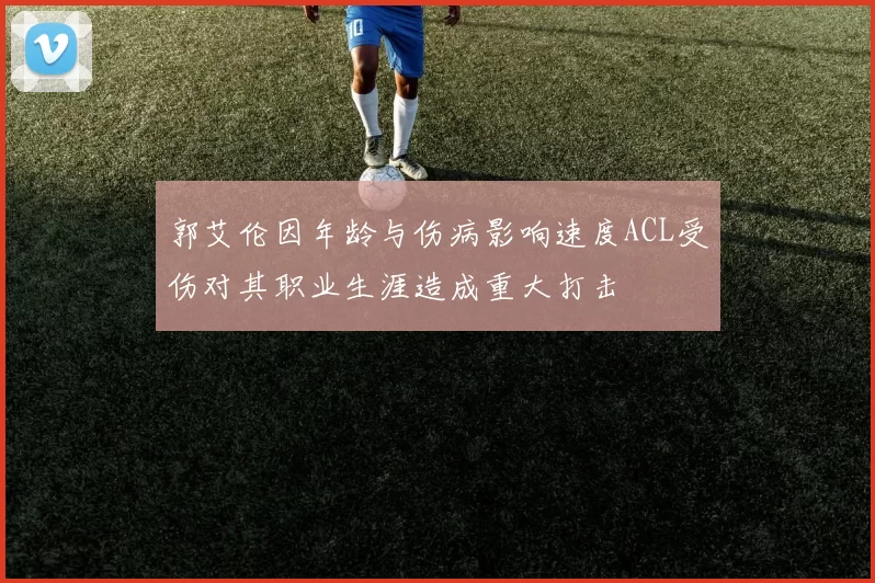 郭艾伦因年龄与伤病影响速度ACL受伤对其职业生涯造成重大打击