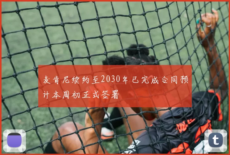 麦肯尼续约至2030年已完成合同预计本周初正式签署