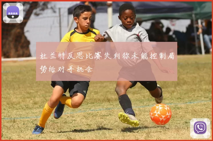 杜兰特反思比赛失利称未能控制局势给对手机会