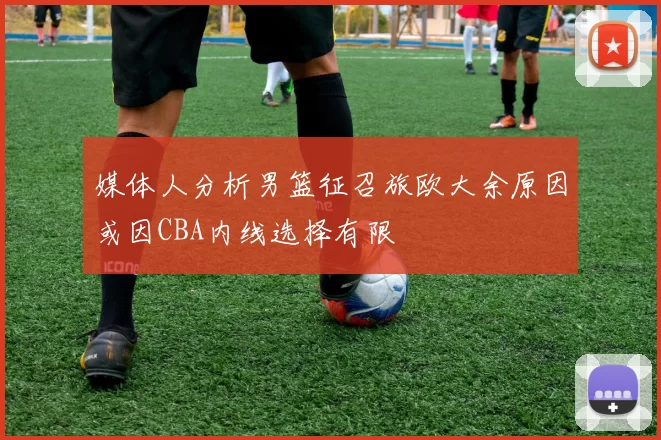 媒体人分析男篮征召旅欧大余原因或因CBA内线选择有限