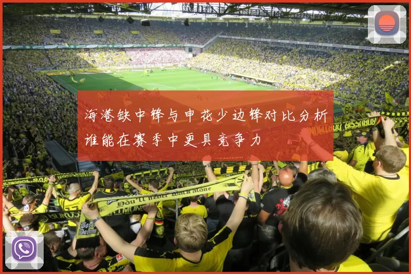 海港缺中锋与申花少边锋对比分析谁能在赛季中更具竞争力